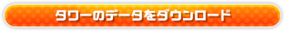 タワーのデータをダウンロード